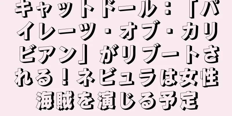 キャットドール：「パイレーツ・オブ・カリビアン」がリブートされる！ネビュラは女性海賊を演じる予定