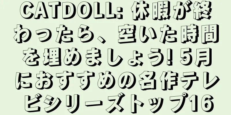 CATDOLL: 休暇が終わったら、空いた時間を埋めましょう! 5月におすすめの名作テレビシリーズトップ16