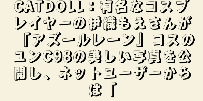 CATDOLL：有名なコスプレイヤーの伊織もえさんが「アズールレーン」コスのユンC98の美しい写真を公開し、ネットユーザーからは「