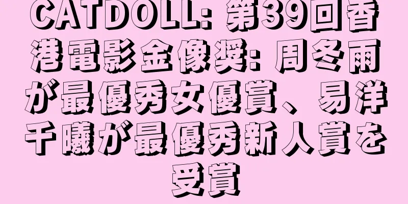 CATDOLL: 第39回香港電影金像奨: 周冬雨が最優秀女優賞、易洋千曦が最優秀新人賞を受賞