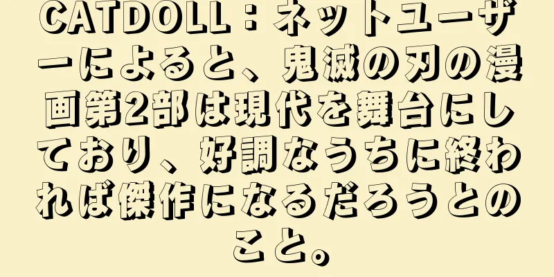 CATDOLL：ネットユーザーによると、鬼滅の刃の漫画第2部は現代を舞台にしており、好調なうちに終われば傑作になるだろうとのこと。