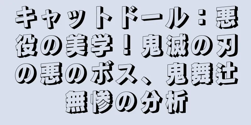 キャットドール：悪役の美学！鬼滅の刃の悪のボス、鬼舞辻無惨の分析