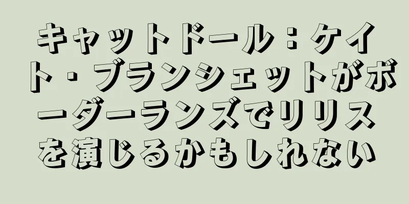 キャットドール：ケイト・ブランシェットがボーダーランズでリリスを演じるかもしれない