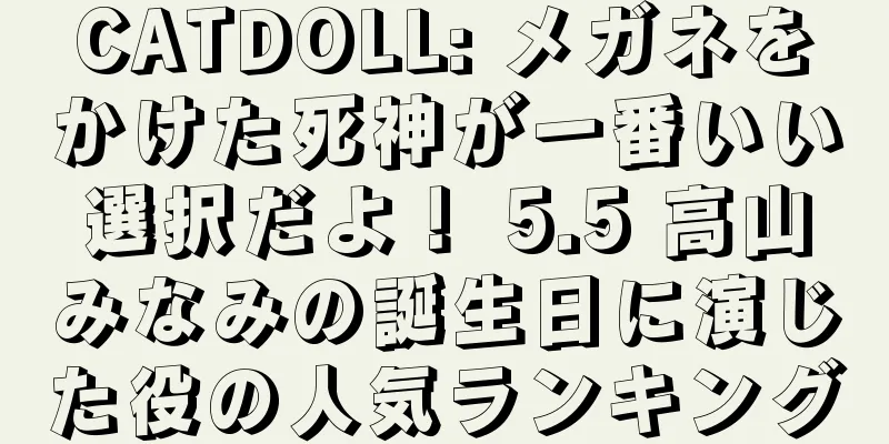 CATDOLL: メガネをかけた死神が一番いい選択だよ！ 5.5 高山みなみの誕生日に演じた役の人気ランキング