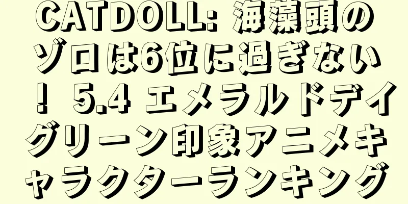 CATDOLL: 海藻頭のゾロは6位に過ぎない！ 5.4 エメラルドデイグリーン印象アニメキャラクターランキング