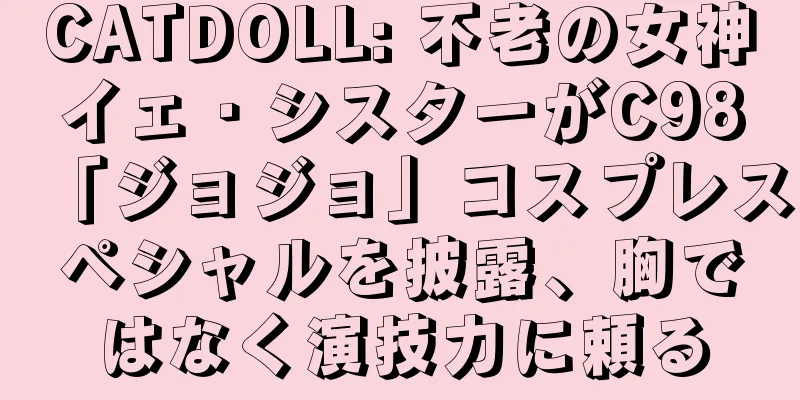 CATDOLL: 不老の女神イェ・シスターがC98「ジョジョ」コスプレスペシャルを披露、胸ではなく演技力に頼る
