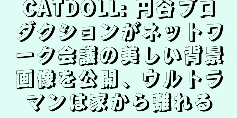CATDOLL: 円谷プロダクションがネットワーク会議の美しい背景画像を公開、ウルトラマンは家から離れる