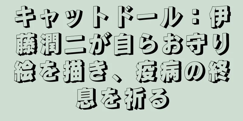 キャットドール：伊藤潤二が自らお守り絵を描き、疫病の終息を祈る