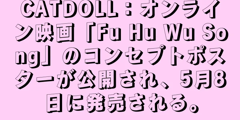 CATDOLL：オンライン映画「Fu Hu Wu Song」のコンセプトポスターが公開され、5月8日に発売される。