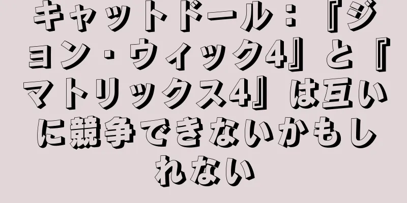 キャットドール：『ジョン・ウィック4』と『マトリックス4』は互いに競争できないかもしれない