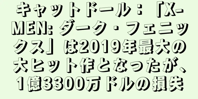 キャットドール：「X-MEN: ダーク・フェニックス」は2019年最大の大ヒット作となったが、1億3300万ドルの損失