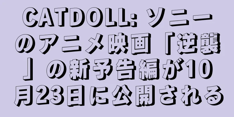 CATDOLL: ソニーのアニメ映画「逆襲」の新予告編が10月23日に公開される