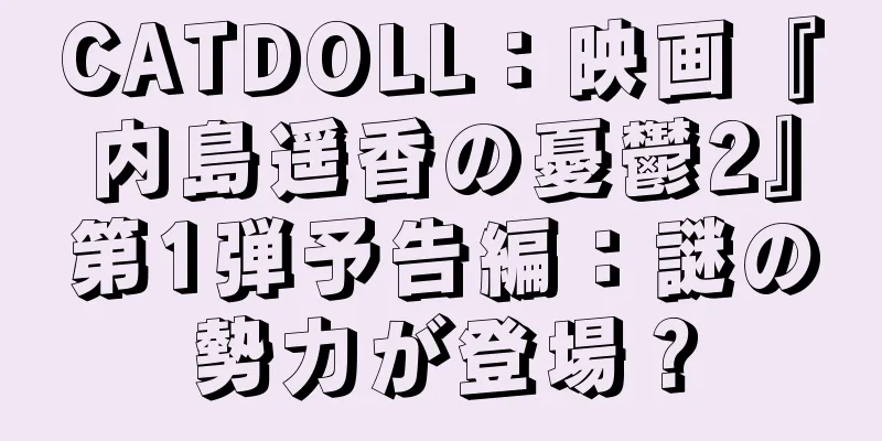CATDOLL：映画『内島遥香の憂鬱2』第1弾予告編：謎の勢力が登場？
