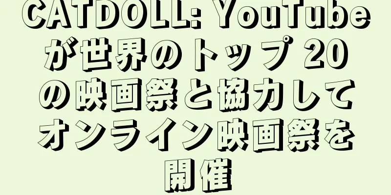 CATDOLL: YouTube が世界のトップ 20 の映画祭と協力してオンライン映画祭を開催