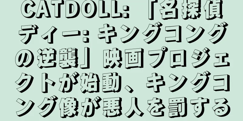 CATDOLL: 「名探偵ディー: キングコングの逆襲」映画プロジェクトが始動、キングコング像が悪人を罰する
