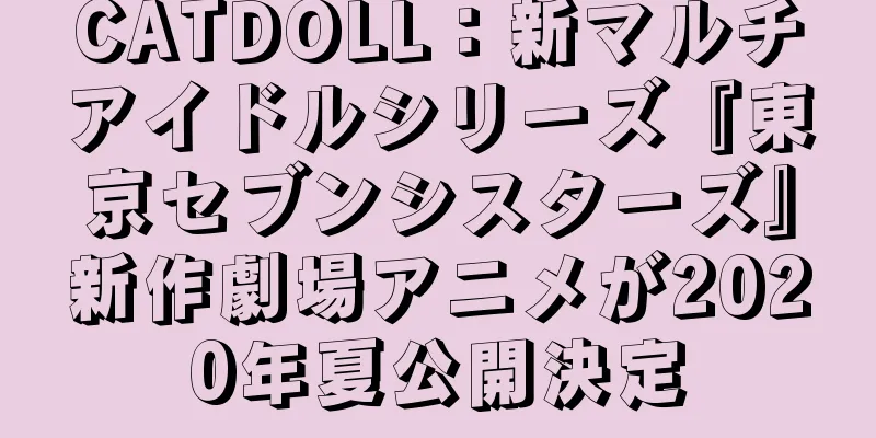 CATDOLL：新マルチアイドルシリーズ『東京セブンシスターズ』新作劇場アニメが2020年夏公開決定