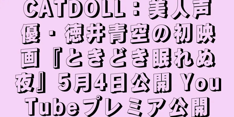 CATDOLL：美人声優・徳井青空の初映画『ときどき眠れぬ夜』5月4日公開 YouTubeプレミア公開