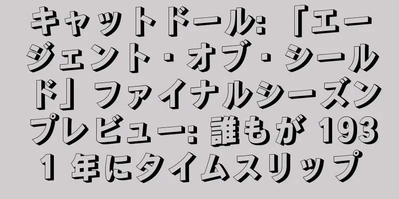 キャットドール: 「エージェント・オブ・シールド」ファイナルシーズンプレビュー: 誰もが 1931 年にタイムスリップ