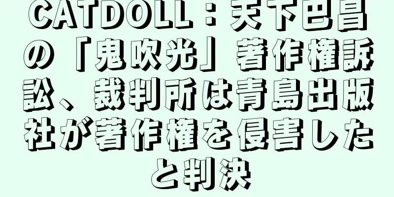 CATDOLL：天下巴昌の「鬼吹光」著作権訴訟、裁判所は青島出版社が著作権を侵害したと判決