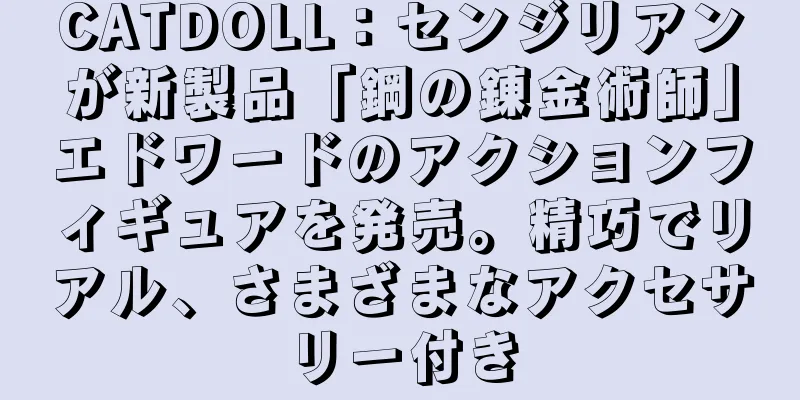 CATDOLL：センジリアンが新製品「鋼の錬金術師」エドワードのアクションフィギュアを発売。精巧でリアル、さまざまなアクセサリー付き