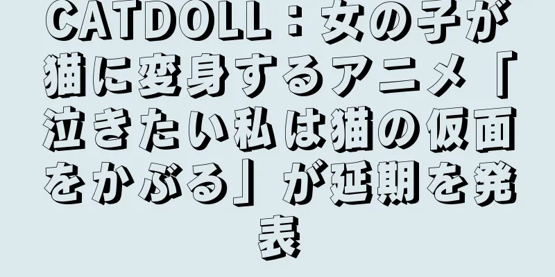 CATDOLL：女の子が猫に変身するアニメ「泣きたい私は猫の仮面をかぶる」が延期を発表