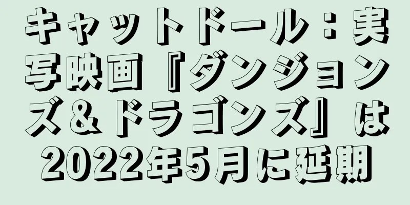 キャットドール：実写映画『ダンジョンズ＆ドラゴンズ』は2022年5月に延期