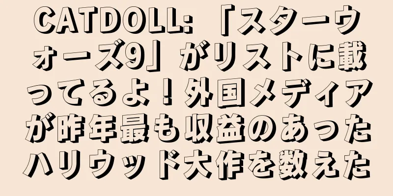 CATDOLL: 「スターウォーズ9」がリストに載ってるよ！外国メディアが昨年最も収益のあったハリウッド大作を数えた