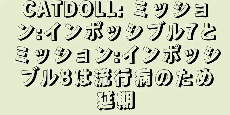 CATDOLL: ミッション:インポッシブル7とミッション:インポッシブル8は流行病のため延期