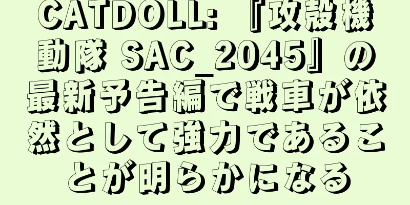 CATDOLL: 『攻殻機動隊 SAC_2045』の最新予告編で戦車が依然として強力であることが明らかになる