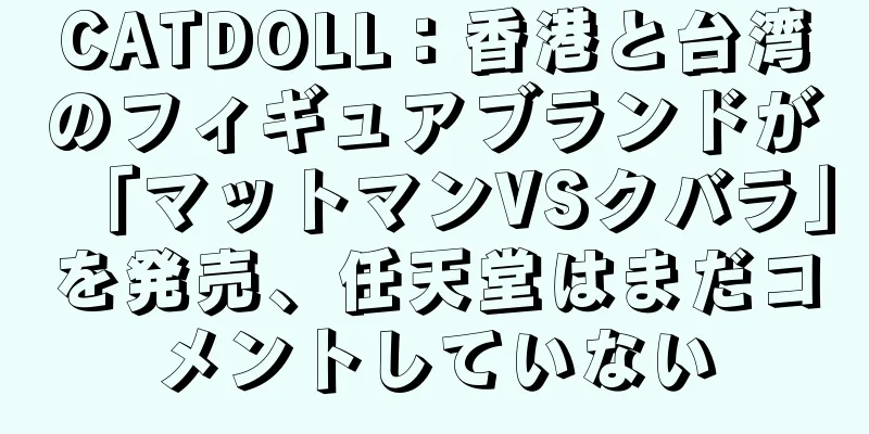 CATDOLL：香港と台湾のフィギュアブランドが「マットマンVSクバラ」を発売、任天堂はまだコメントしていない