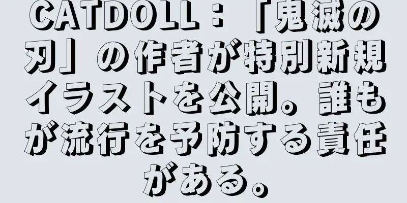 CATDOLL：「鬼滅の刃」の作者が特別新規イラストを公開。誰もが流行を予防する責任がある。