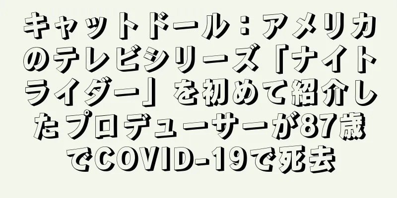 キャットドール：アメリカのテレビシリーズ「ナイトライダー」を初めて紹介したプロデューサーが87歳でCOVID-19で死去