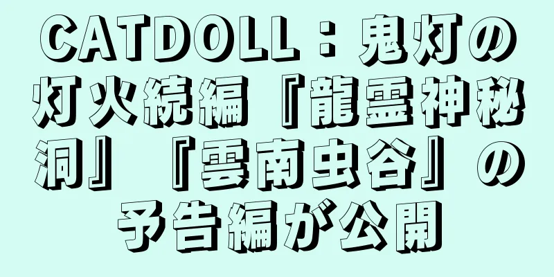 CATDOLL：鬼灯の灯火続編『龍霊神秘洞』『雲南虫谷』の予告編が公開
