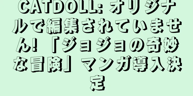 CATDOLL: オリジナルで編集されていません! 「ジョジョの奇妙な冒険」マンガ導入決定