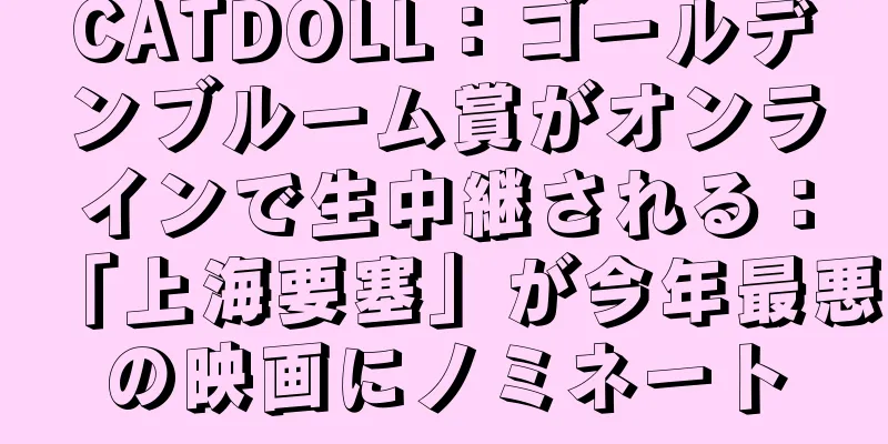 CATDOLL：ゴールデンブルーム賞がオンラインで生中継される：「上海要塞」が今年最悪の映画にノミネート
