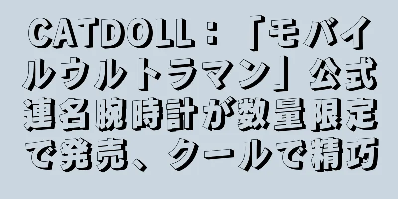 CATDOLL：「モバイルウルトラマン」公式連名腕時計が数量限定で発売、クールで精巧