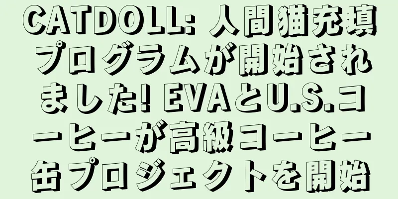CATDOLL: 人間猫充填プログラムが開始されました! EVAとU.S.コーヒーが高級コーヒー缶プロジェクトを開始