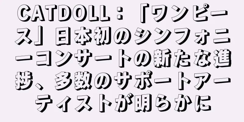 CATDOLL：「ワンピース」日本初のシンフォニーコンサートの新たな進捗、多数のサポートアーティストが明らかに