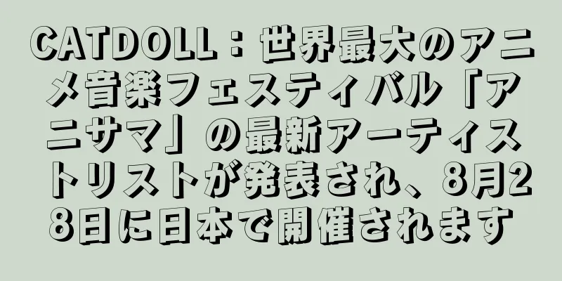 CATDOLL：世界最大のアニメ音楽フェスティバル「アニサマ」の最新アーティストリストが発表され、8月28日に日本で開催されます