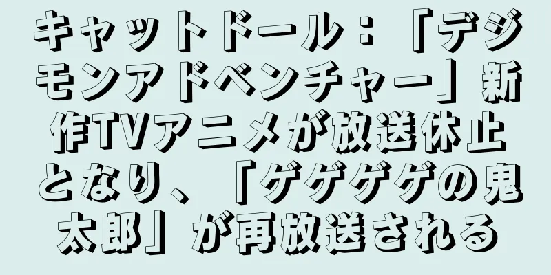 キャットドール：「デジモンアドベンチャー」新作TVアニメが放送休止となり、「ゲゲゲゲの鬼太郎」が再放送される