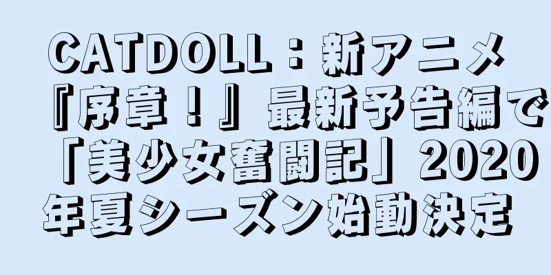 CATDOLL：新アニメ『序章！』最新予告編で「美少女奮闘記」2020年夏シーズン始動決定