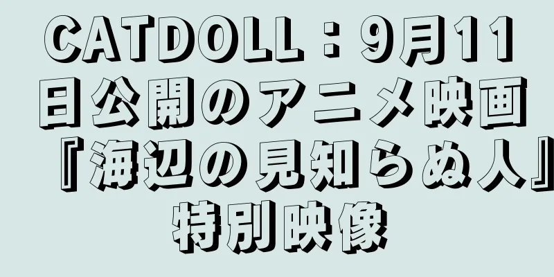 CATDOLL：9月11日公開のアニメ映画『海辺の見知らぬ人』特別映像
