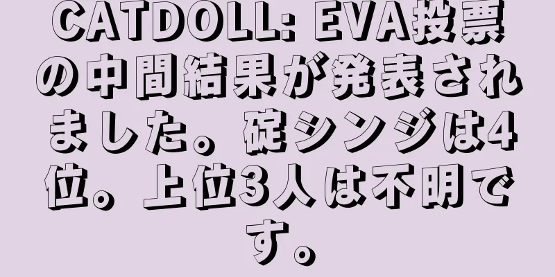 CATDOLL: EVA投票の中間結果が発表されました。碇シンジは4位。上位3人は不明です。