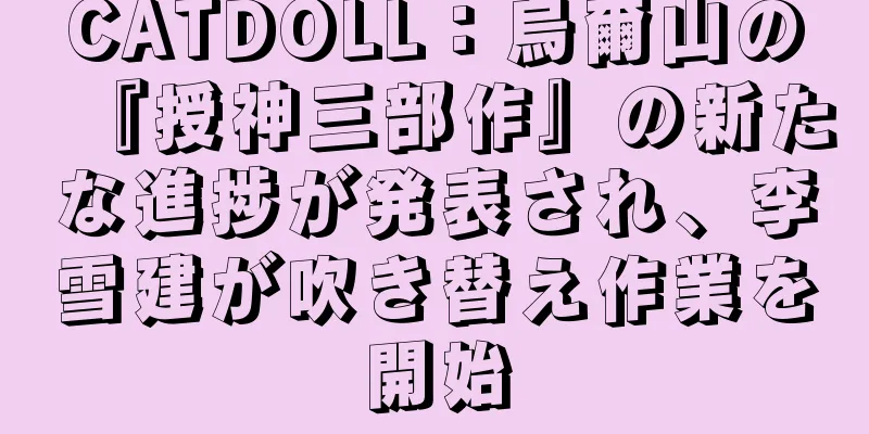 CATDOLL：烏爾山の『授神三部作』の新たな進捗が発表され、李雪建が吹き替え作業を開始