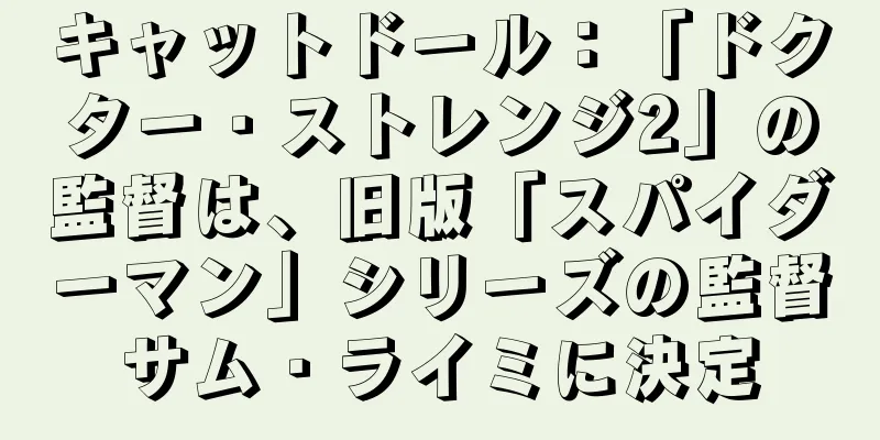 キャットドール：「ドクター・ストレンジ2」の監督は、旧版「スパイダーマン」シリーズの監督サム・ライミに決定