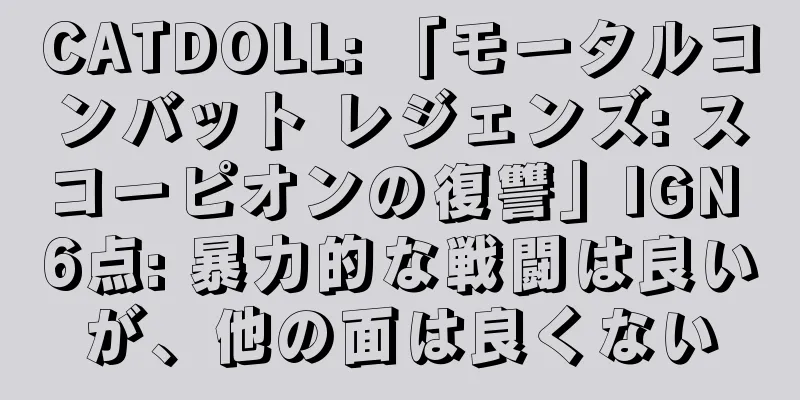 CATDOLL: 「モータルコンバット レジェンズ: スコーピオンの復讐」IGN 6点: 暴力的な戦闘は良いが、他の面は良くない