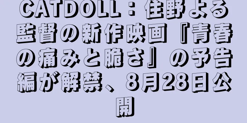 CATDOLL：住野よる監督の新作映画『青春の痛みと脆さ』の予告編が解禁、8月28日公開