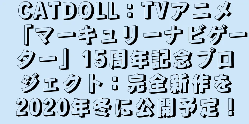 CATDOLL：TVアニメ「マーキュリーナビゲーター」15周年記念プロジェクト：完全新作を2020年冬に公開予定！