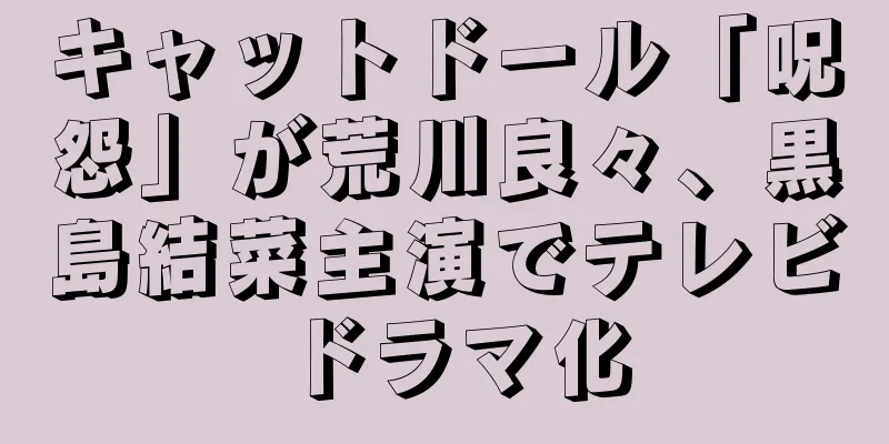 キャットドール「呪怨」が荒川良々、黒島結菜主演でテレビドラマ化
