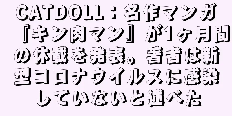 CATDOLL：名作マンガ『キン肉マン』が1ヶ月間の休載を発表。著者は新型コロナウイルスに感染していないと述べた